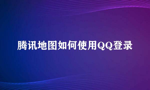 腾讯地图如何使用QQ登录