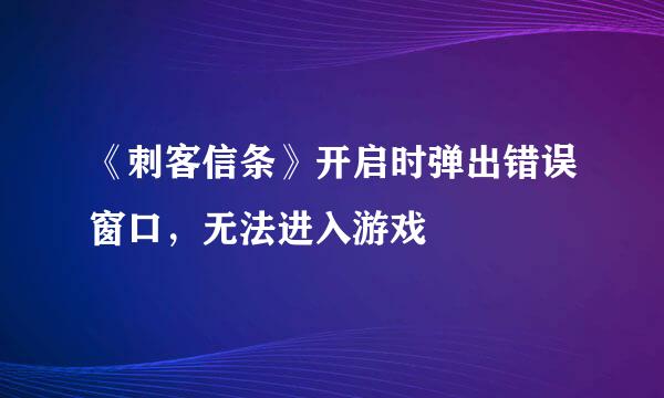 《刺客信条》开启时弹出错误窗口，无法进入游戏
