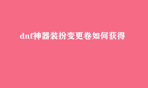 dnf神器装扮变更卷如何获得