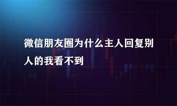 微信朋友圈为什么主人回复别人的我看不到