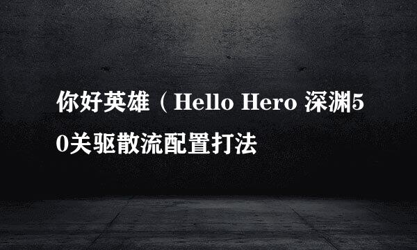 你好英雄（Hello Hero 深渊50关驱散流配置打法