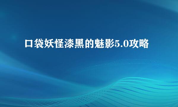 口袋妖怪漆黑的魅影5.0攻略