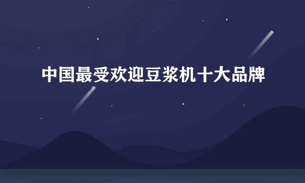 中国最受欢迎豆浆机十大品牌
