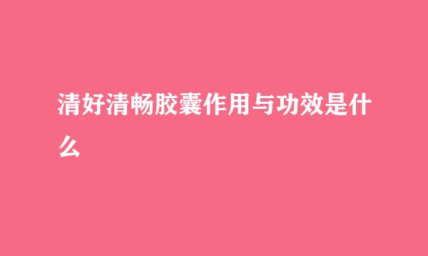 清好清畅胶囊作用与功效是什么