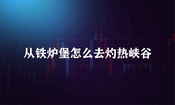 从铁炉堡怎么去灼热峡谷