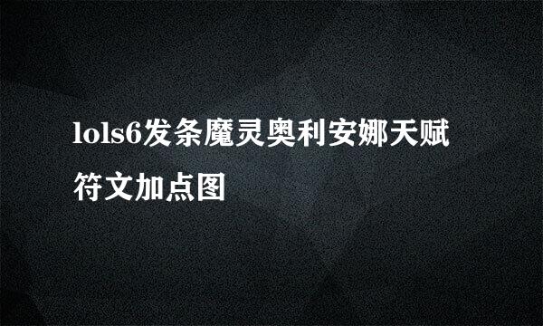 lols6发条魔灵奥利安娜天赋符文加点图