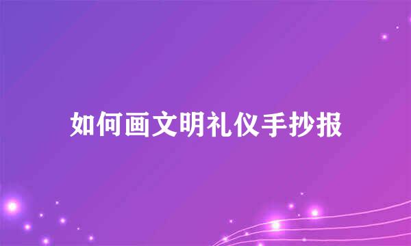 如何画文明礼仪手抄报