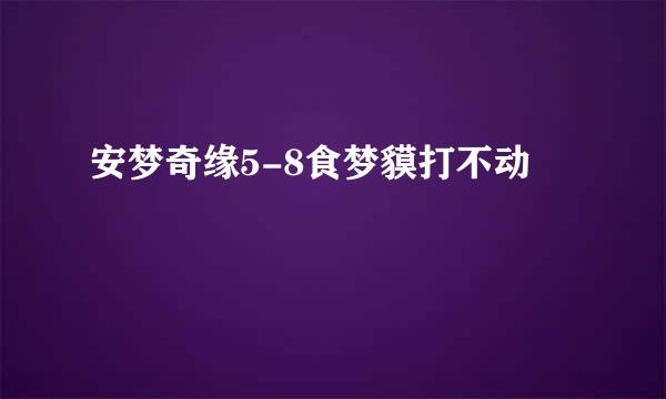 安梦奇缘5-8食梦貘打不动