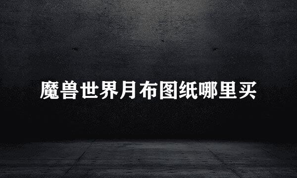 魔兽世界月布图纸哪里买