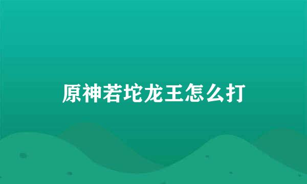 原神若坨龙王怎么打