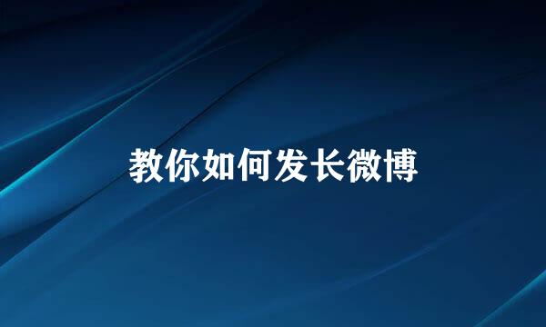 教你如何发长微博