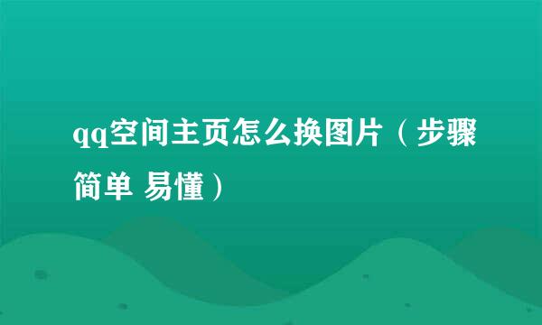 qq空间主页怎么换图片（步骤简单 易懂）