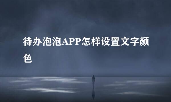待办泡泡APP怎样设置文字颜色