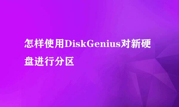 怎样使用DiskGenius对新硬盘进行分区