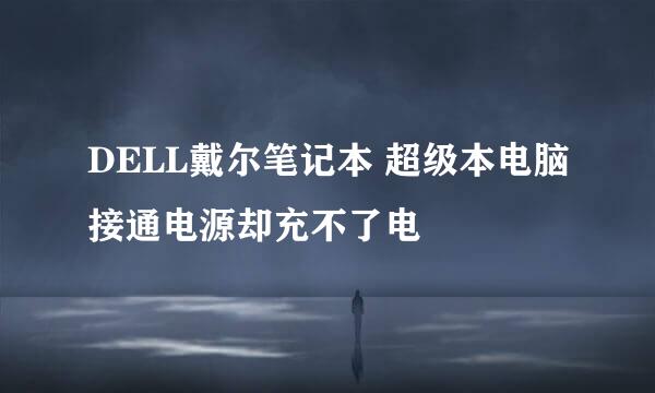DELL戴尔笔记本 超级本电脑接通电源却充不了电