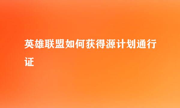 英雄联盟如何获得源计划通行证