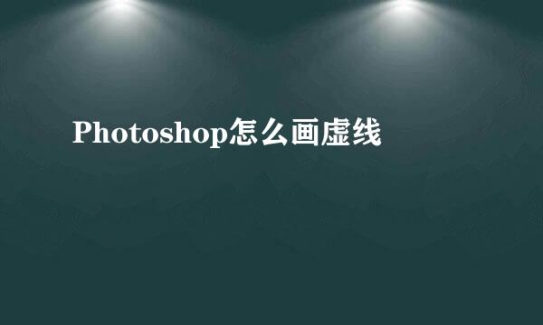 Photoshop怎么画虚线
