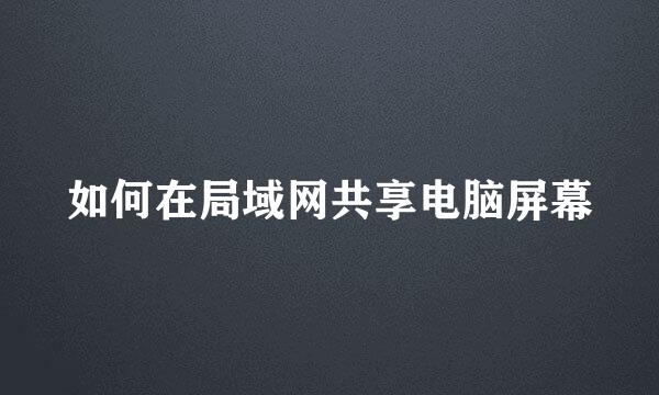 如何在局域网共享电脑屏幕