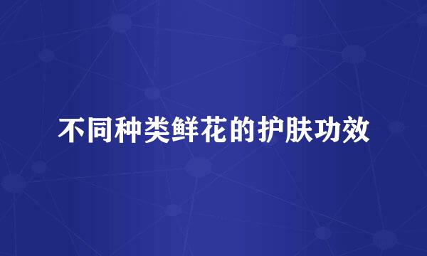 不同种类鲜花的护肤功效