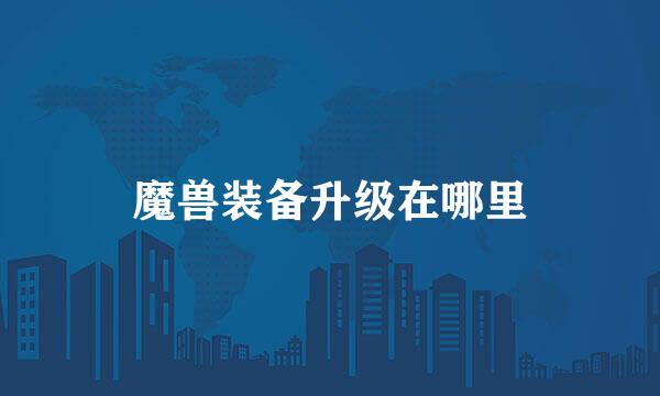 魔兽装备升级在哪里
