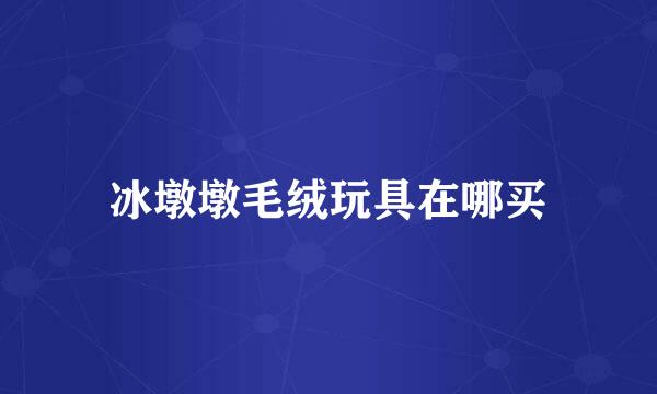 冰墩墩毛绒玩具在哪买