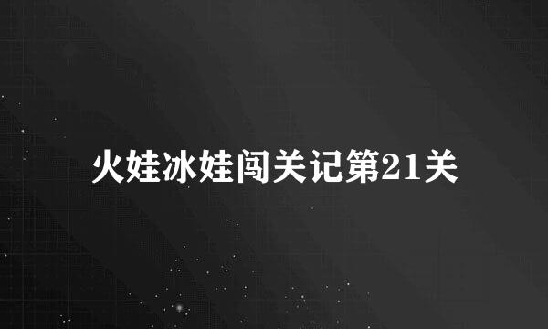 火娃冰娃闯关记第21关