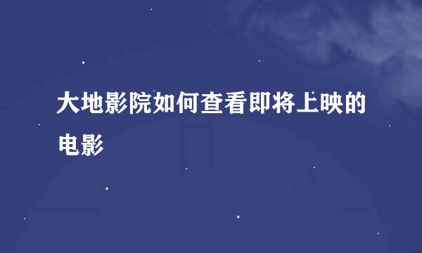 大地影院如何查看即将上映的电影