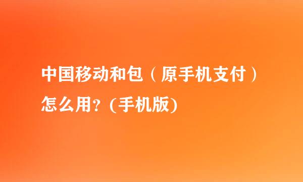中国移动和包（原手机支付）怎么用？(手机版)