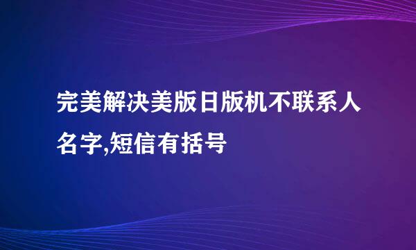 完美解决美版日版机不联系人名字,短信有括号