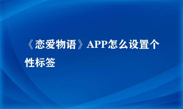 《恋爱物语》APP怎么设置个性标签