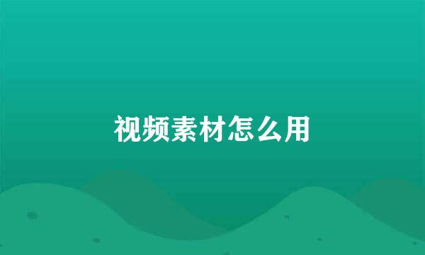 视频素材怎么用