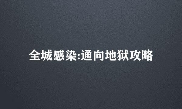 全城感染:通向地狱攻略