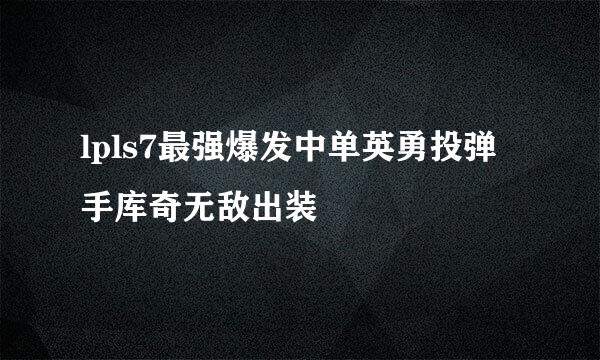 lpls7最强爆发中单英勇投弹手库奇无敌出装
