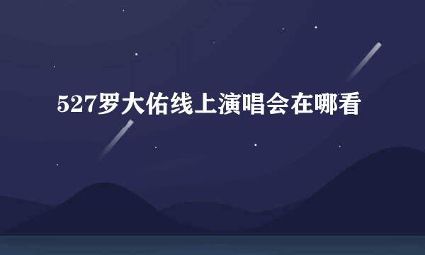 527罗大佑线上演唱会在哪看