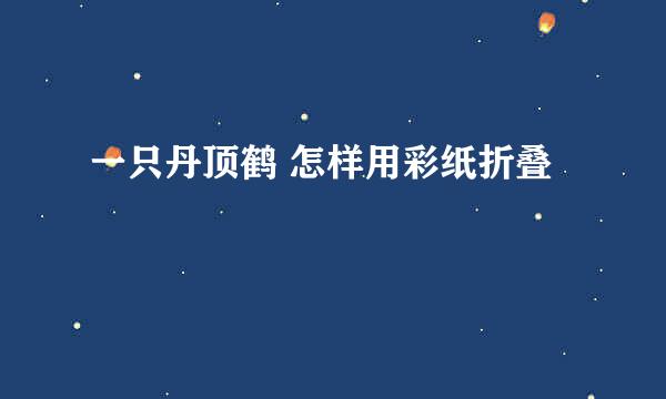 一只丹顶鹤 怎样用彩纸折叠
