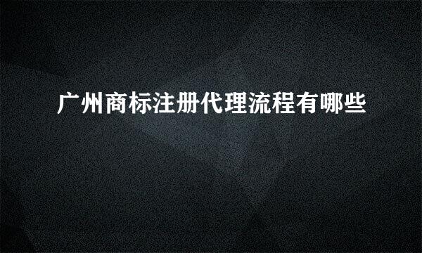 广州商标注册代理流程有哪些
