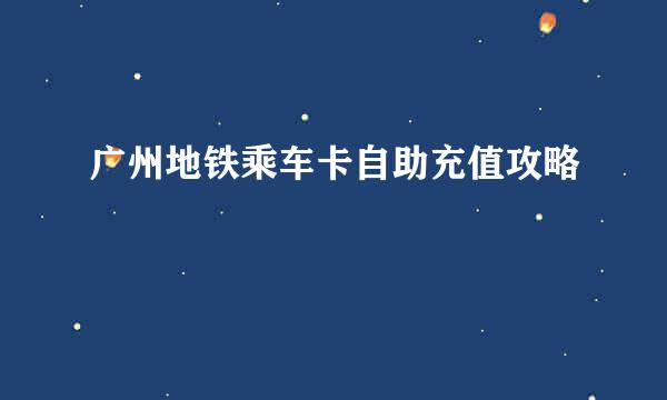 广州地铁乘车卡自助充值攻略