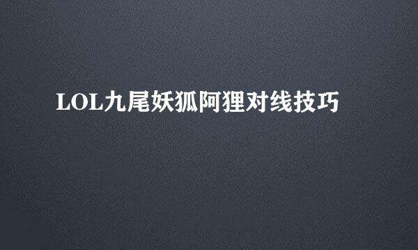 LOL九尾妖狐阿狸对线技巧