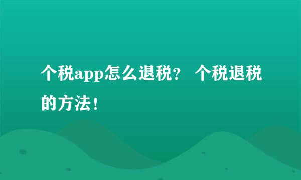 个税app怎么退税？ 个税退税的方法！
