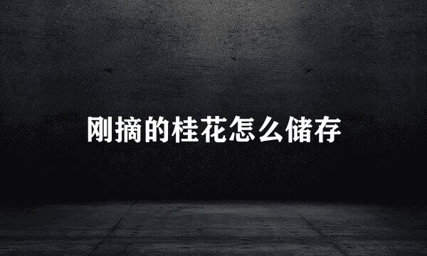 刚摘的桂花怎么储存