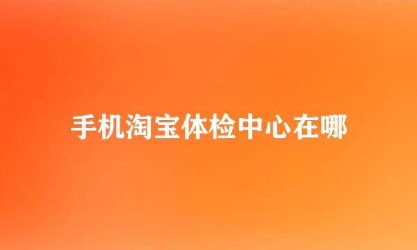 手机淘宝体检中心在哪