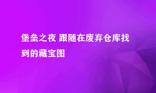 堡垒之夜 跟随在废弃仓库找到的藏宝图