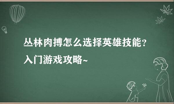丛林肉搏怎么选择英雄技能？入门游戏攻略~