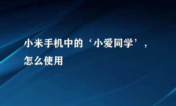 小米手机中的‘小爱同学’，怎么使用