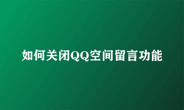 如何关闭QQ空间留言功能