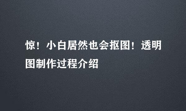惊！小白居然也会抠图！透明图制作过程介绍