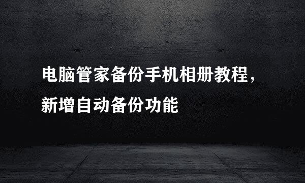 电脑管家备份手机相册教程，新增自动备份功能