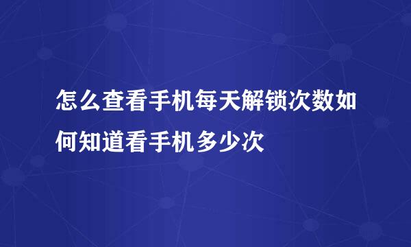 怎么查看手机每天解锁次数如何知道看手机多少次