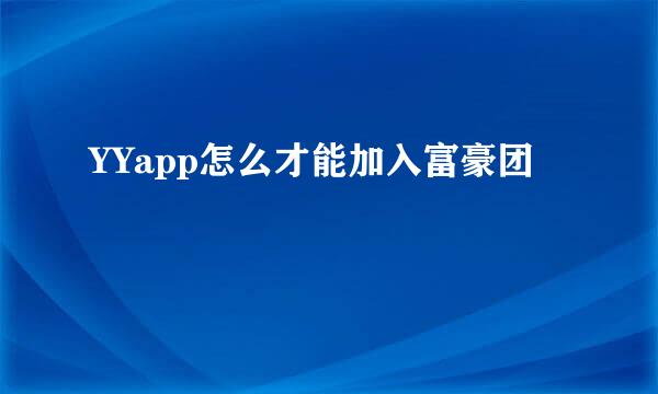 YYapp怎么才能加入富豪团