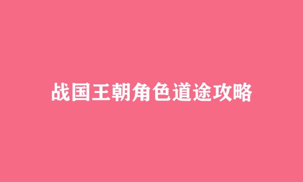 战国王朝角色道途攻略